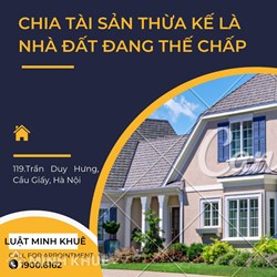 Tài sản thừa kế là nhà đất đang thế chấp thì chia thế nào?
