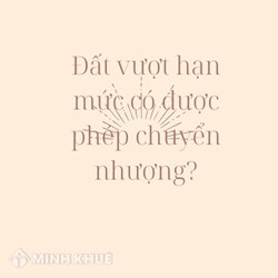 Đất vượt hạn mức có được chuyển nhượng được không?