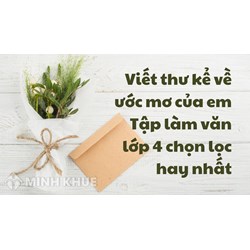 Viết thư kể về ước mơ của em Tập làm văn lớp 4 chọn lọc hay nhất