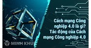Cách mạng Công nghiệp 4.0 là gì? Tác động của Cách mạng Công nghiệp 4.0