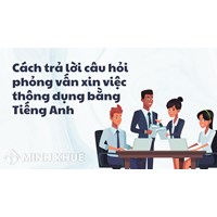 Cách trả lời câu hỏi phỏng vấn xin việc thông dụng bằng Tiếng Anh