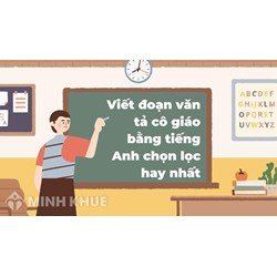 Viết đoạn văn tả cô giáo bằng tiếng Anh chọn lọc hay nhất