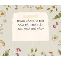 Hoàn cảnh ra đời của bài thơ Việt Bắc - Tố Hữu Ngữ văn 12