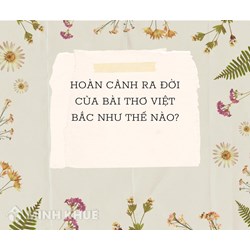 Hoàn cảnh ra đời của bài thơ Việt Bắc - Tố Hữu Ngữ văn 12
