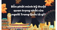Bốn phát minh kỹ thuật quan trọng nhất của người Trung Quốc là gì?