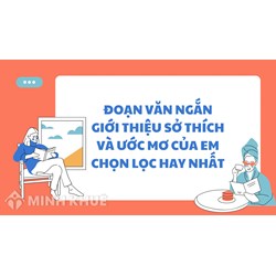 Đoạn văn ngắn giới thiệu sở thích và ước mơ của em hay nhất
