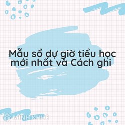 Mẫu sổ dự giờ tiểu học mới nhất và Cách ghi sổ dự giờ