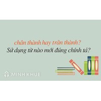 Chân thành hay trân thành? Trân trọng hay chân trọng? Từ nào đúng chính tả