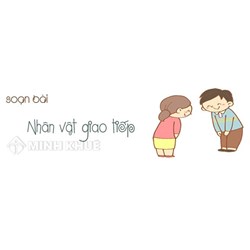 Soạn bài Nhân vật giao tiếp chi tiết, ngắn gọn nhất - Ngữ văn 12