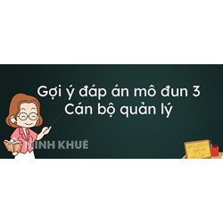 Đáp án câu hỏi tự luận Mô đun 3 Cán bộ quản lý