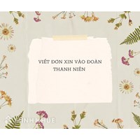 Hướng dẫn cách viết đơn xin vào Đoàn thanh niên mới nhất