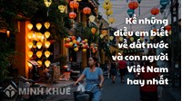Kể những điều em biết về đất nước và con người Việt Nam hay nhất