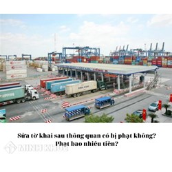 Sửa tờ khai sau thông quan có bị phạt không? Phạt bao nhiêu tiền?