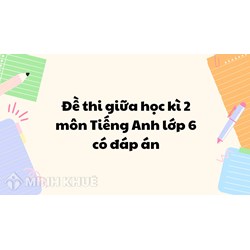 Đề thi giữa học kì 2 môn Tiếng Anh lớp 6 có đáp án chi tiết
