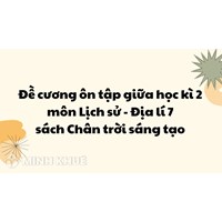 Đề cương ôn tập giữa học kì 2 môn Lịch sử - Địa lý 7 sách Chân trời sáng tạo