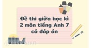Đề thi giữa học kì 2 môn tiếng Anh 7 có đáp án chi tiết