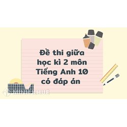 Đề thi giữa học kì 2 môn Tiếng Anh lớp 10 có đáp án chi tiết