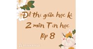 Đề thi giữa học kì 2 môn Tin học lớp 8 có đáp án chi tiết