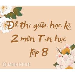 Đề thi giữa học kì 2 môn Tin học lớp 8 có đáp án chi tiết