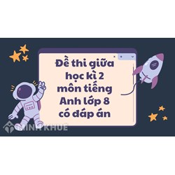 Đề thi giữa học kì 2 môn tiếng Anh lớp 8 có đáp án