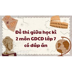Đề thi giữa học kì 2 môn Giáo dục công dân lớp 7 có đáp án