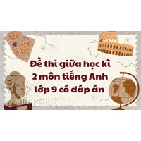Đề thi giữa học kì 2 môn tiếng Anh lớp 9 có đáp án