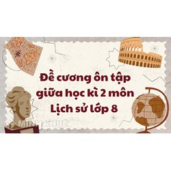 Đề cương ôn tập giữa học kì 2 môn Lịch sử lớp 8 mới nhất