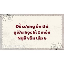 Đề cương ôn thi giữa học kì 2 môn Ngữ văn lớp 8 chi tiết