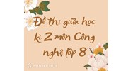 Đề thi giữa học kì 2 môn Công nghệ lớp 8 có đáp án chi tiết