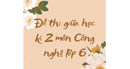 Đề thi giữa học kì 2 môn Công nghệ lớp 6 có đáp án chi tiết