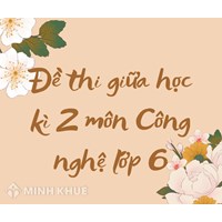 Đề thi giữa học kì 2 môn Công nghệ lớp 6 có đáp án chi tiết