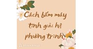 Cách bấm máy tính giải hệ phương trình bậc nhất hai ẩn nhanh nhất