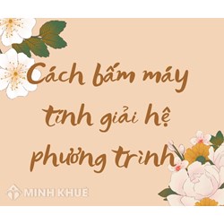 Cách bấm máy tính giải hệ phương trình bậc nhất hai ẩn nhanh nhất
