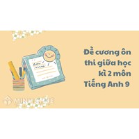 Đề cương ôn thi giữa học kì 2 môn Tiếng Anh lớp 9 chi tiết