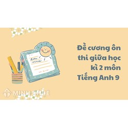 Đề cương ôn thi giữa học kì 2 môn Tiếng Anh lớp 9 chi tiết