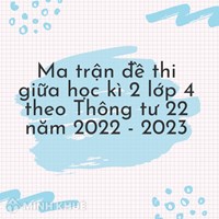 Ma trận đề thi giữa học kì 2 lớp 4 theo Thông tư 22 mới nhất