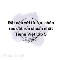Đặt câu với từ Nơi chôn rau cắt rốn chuẩn nhất Tiếng Việt lớp 5