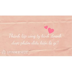 Thành lập công ty kinh doanh dược phẩm điều kiện là gì?