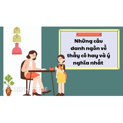 Những câu danh ngôn về thầy cô hay và ý nghĩa nhất