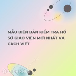 Mẫu biên bản kiểm tra hồ sơ giáo viên mới nhất và cách viết