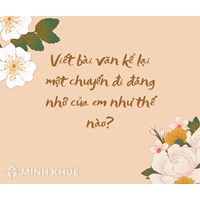 Viết bài văn kể lại một chuyến đi đáng nhớ của em chọn lọc hay nhất