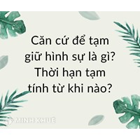 Căn cứ để tạm giữ hình sự là gì? Thời hạn tạm tính từ khi nào?