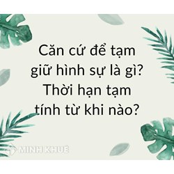 Căn cứ để tạm giữ hình sự là gì? Thời hạn tạm tính từ khi nào?