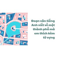 Đoạn văn tiếng Anh viết về một thành phố mà em thích kèm từ vựng