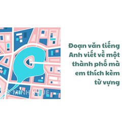 Đoạn văn tiếng Anh viết về một thành phố mà em thích kèm từ vựng