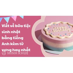 Viết về bữa tiệc sinh nhật bằng tiếng Anh kèm từ vựng hay nhất