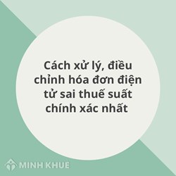 Cách xử lý, điều chỉnh hóa đơn điện tử sai thuế suất chính xác nhất
