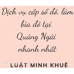 Dịch vụ cấp sổ đỏ, làm bìa đỏ tại Quảng Ngãi nhanh nhất