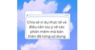 Thầy/Cô hãy chia sẻ ví dụ thực tế và những điều cần lưu ý về các phần mềm mà bản thân đã từng sử dụng?
