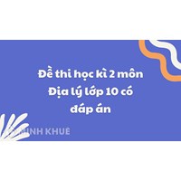 Đề thi học kì 2 môn Địa lý lớp 10 có đáp án mới nhất